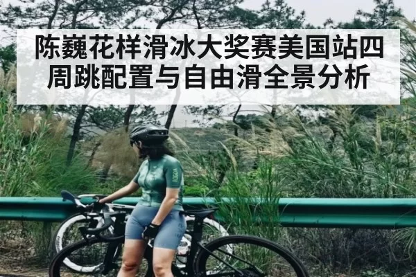 陈巍花样滑冰大奖赛美国站四周跳配置与自由滑全景分析